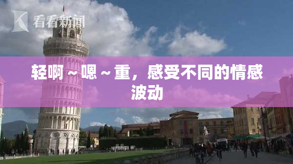 轻啊～嗯～重，感受不同的情感波动