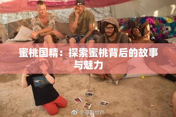 蜜桃国精：探索蜜桃背后的故事与魅力