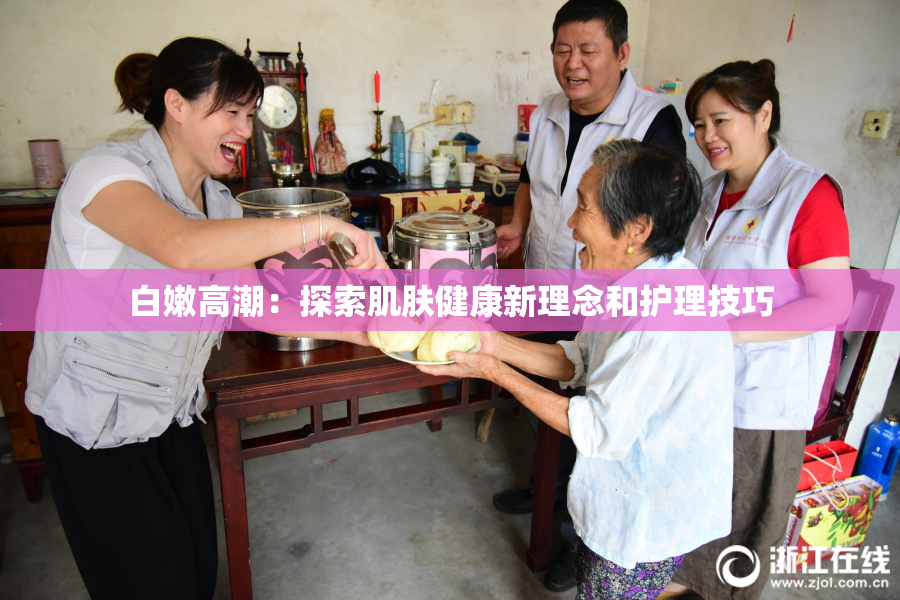 白嫩高潮：探索肌肤健康新理念和护理技巧