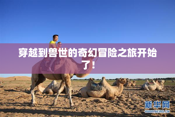 穿越到兽世的奇幻冒险之旅开始了！