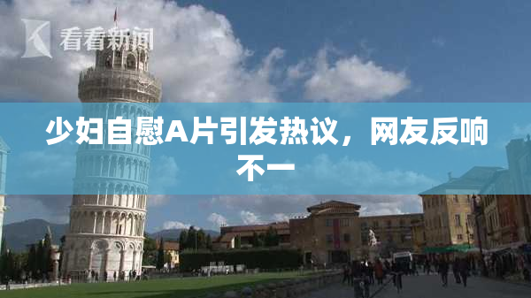 少妇自慰A片引发热议，网友反响不一