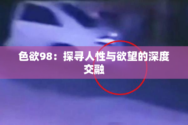 色欲98：探寻人性与欲望的深度交融