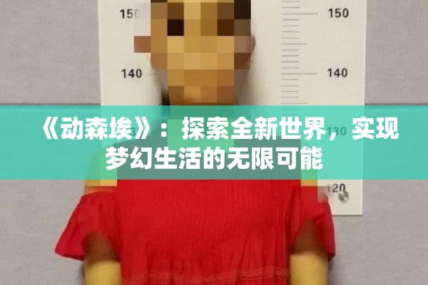 《动森埃》：探索全新世界，实现梦幻生活的无限可能