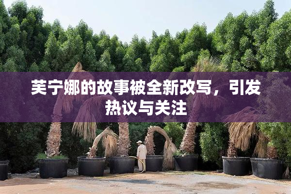 芙宁娜的故事被全新改写，引发热议与关注