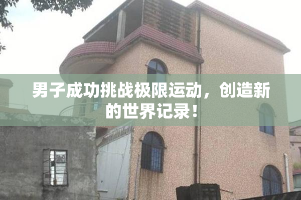 男子成功挑战极限运动，创造新的世界记录！