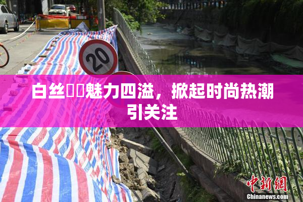 白丝妺妺魅力四溢，掀起时尚热潮引关注