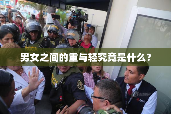 男女之间的重与轻究竟是什么？