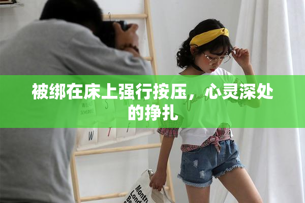 被绑在床上强行按压，心灵深处的挣扎