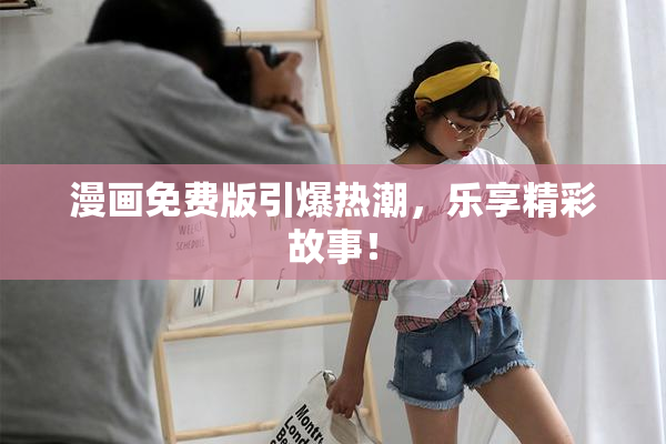 漫画免费版引爆热潮，乐享精彩故事！