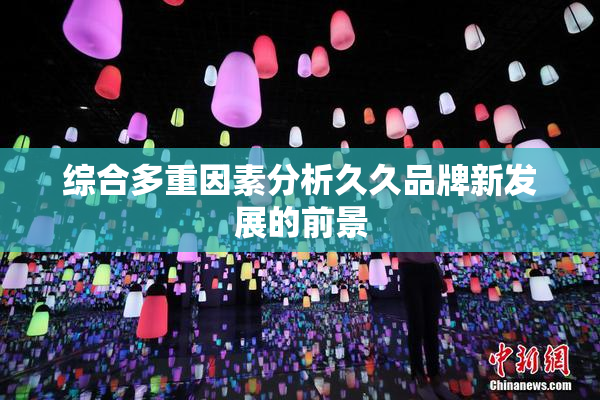 综合多重因素分析久久品牌新发展的前景