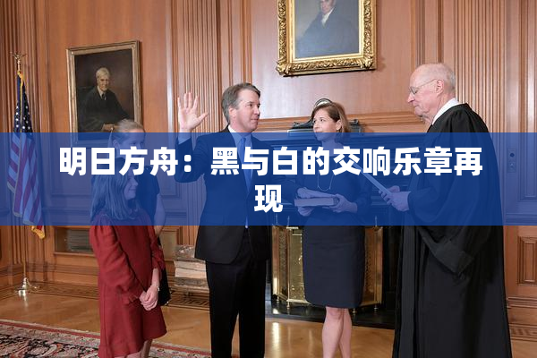 明日方舟：黑与白的交响乐章再现