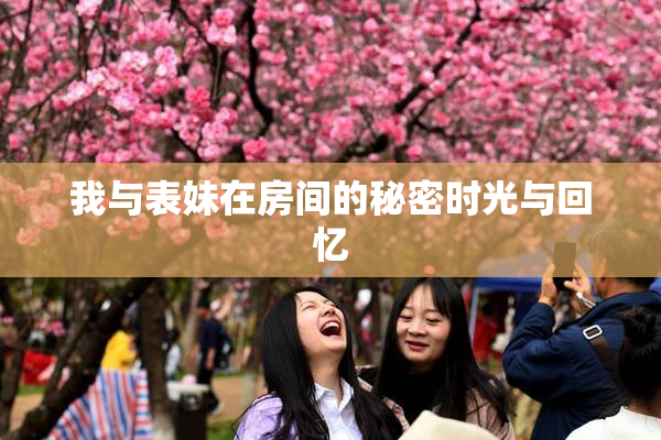 我与表妹在房间的秘密时光与回忆