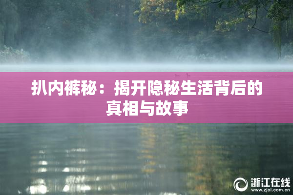 扒内裤秘：揭开隐秘生活背后的真相与故事