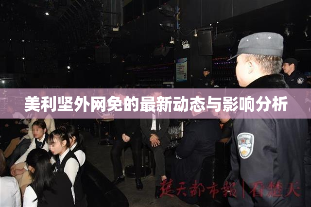 美利坚外网免的最新动态与影响分析