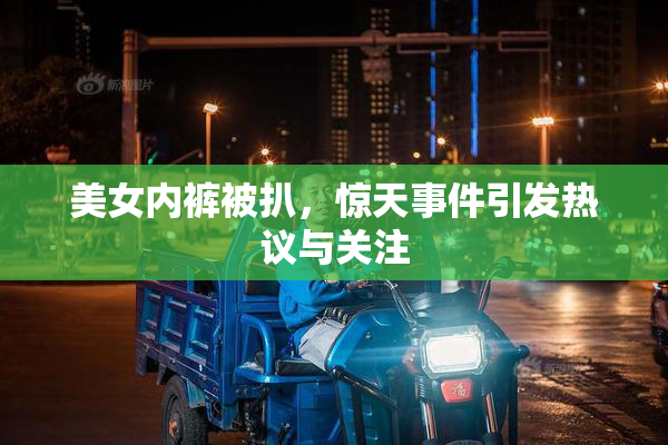 美女内裤被扒，惊天事件引发热议与关注