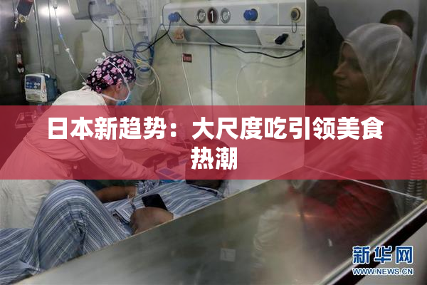 日本新趋势：大尺度吃引领美食热潮