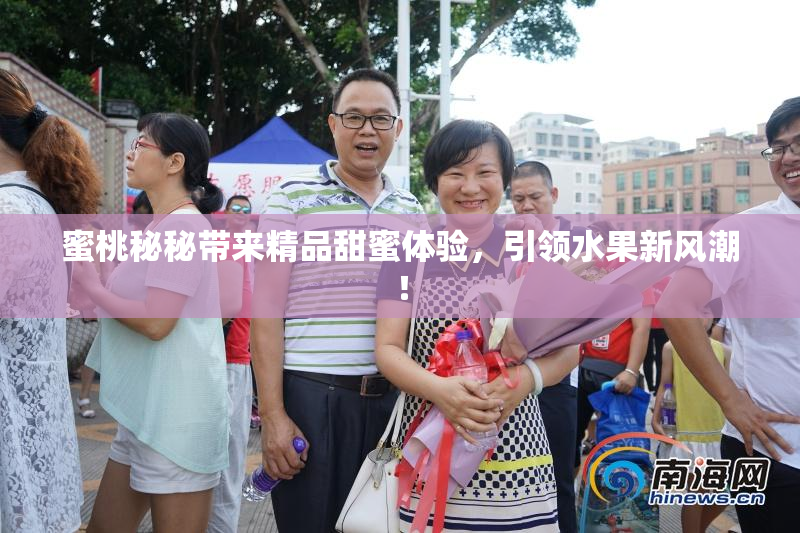 蜜桃秘秘带来精品甜蜜体验，引领水果新风潮！