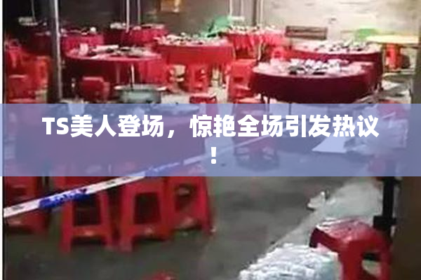TS美人登场，惊艳全场引发热议！