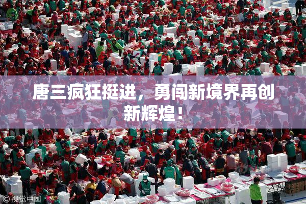 唐三疯狂挺进，勇闯新境界再创新辉煌！