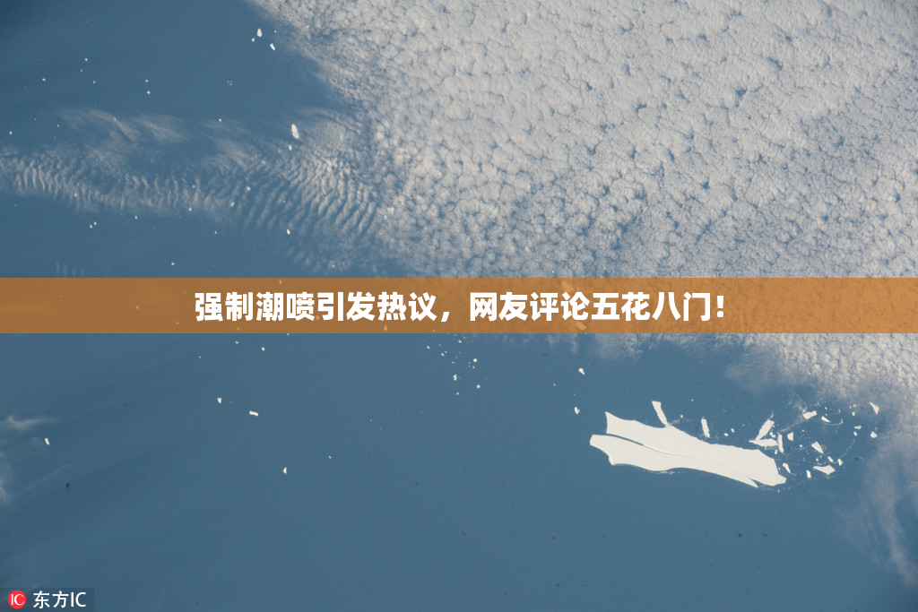 强制潮喷引发热议，网友评论五花八门！