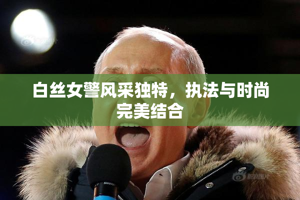 白丝女警风采独特，执法与时尚完美结合