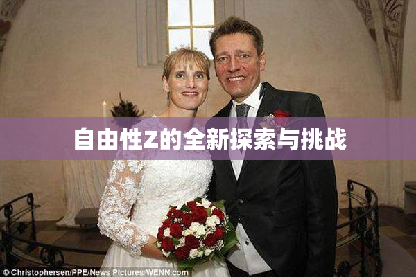 自由性Z的全新探索与挑战