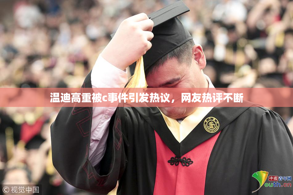 温迪高重被c事件引发热议，网友热评不断
