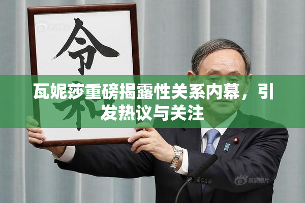 瓦妮莎重磅揭露性关系内幕，引发热议与关注