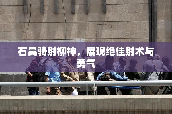 石昊骑射柳神，展现绝佳射术与勇气