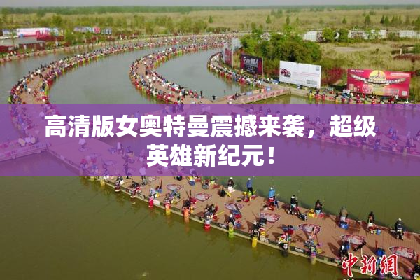 高清版女奥特曼震撼来袭，超级英雄新纪元！
