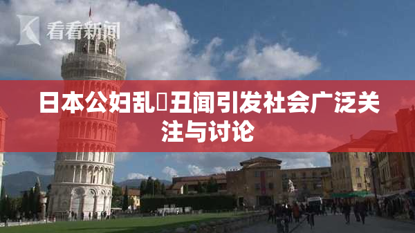 日本公妇乱婬丑闻引发社会广泛关注与讨论