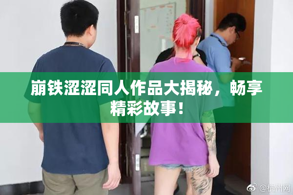 崩铁涩涩同人作品大揭秘，畅享精彩故事！
