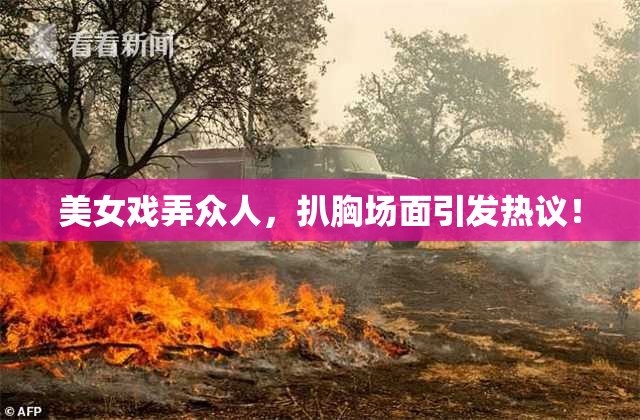 美女戏弄众人，扒胸场面引发热议！