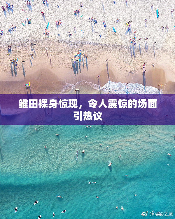 雏田裸身惊现，令人震惊的场面引热议