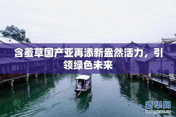 含羞草国产亚再添新盎然活力，引领绿色未来