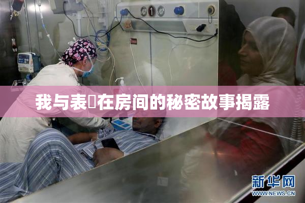 我与表妺在房间的秘密故事揭露