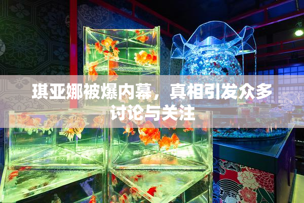 琪亚娜被爆内幕，真相引发众多讨论与关注