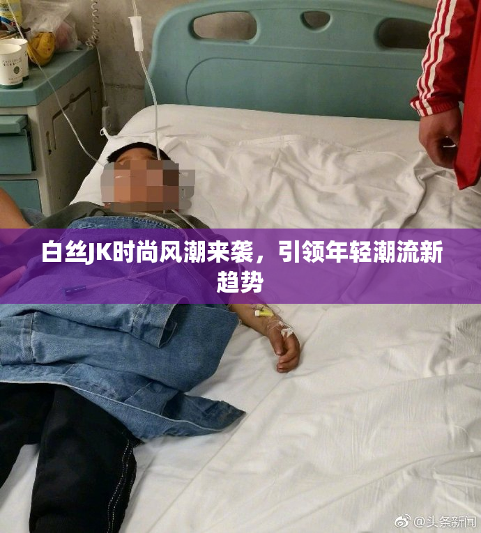 白丝JK时尚风潮来袭，引领年轻潮流新趋势