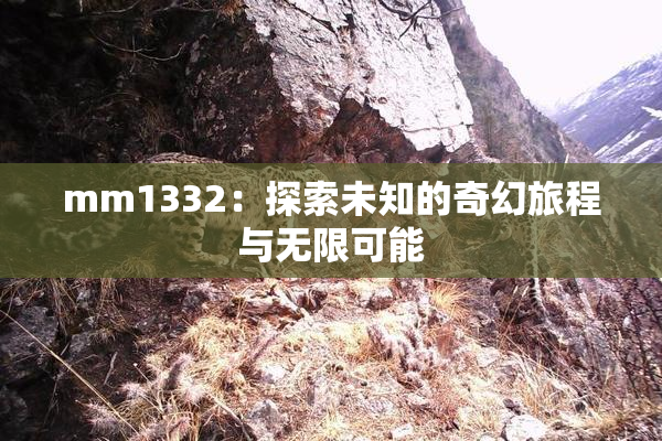mm1332：探索未知的奇幻旅程与无限可能