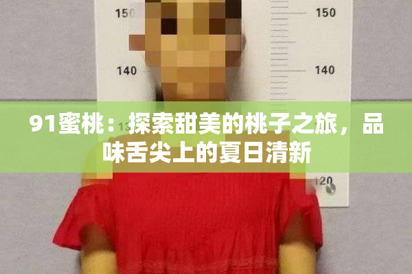 91蜜桃：探索甜美的桃子之旅，品味舌尖上的夏日清新