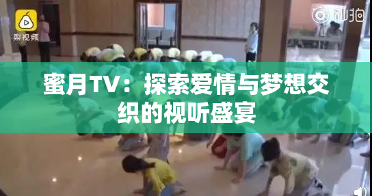 蜜月TV：探索爱情与梦想交织的视听盛宴