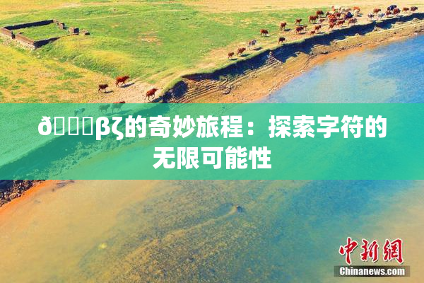 👙βζ的奇妙旅程：探索字符的无限可能性