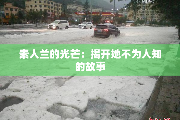 素人兰的光芒：揭开她不为人知的故事