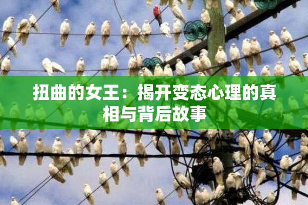 扭曲的女王：揭开变态心理的真相与背后故事