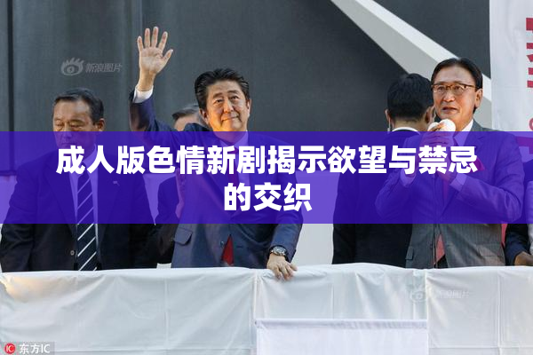 成人版色情新剧揭示欲望与禁忌的交织