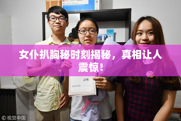 女仆扒胸秘时刻揭秘，真相让人震惊！