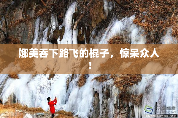 娜美吞下路飞的棍子，惊呆众人！