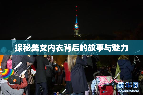 探秘美女内衣背后的故事与魅力