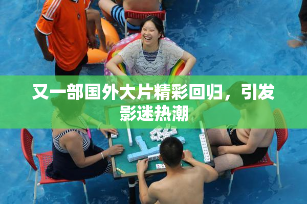 又一部国外大片精彩回归，引发影迷热潮
