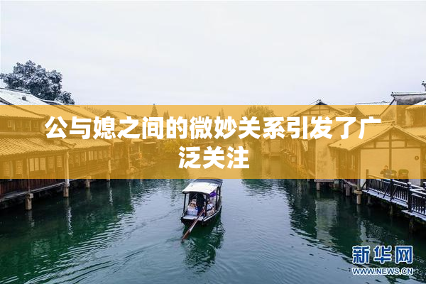 公与媳之间的微妙关系引发了广泛关注